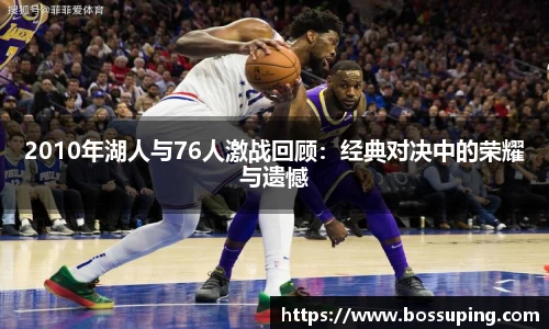 2010年湖人与76人激战回顾：经典对决中的荣耀与遗憾