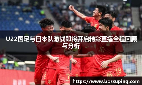 U22国足与日本队激战即将开启精彩直播全程回顾与分析